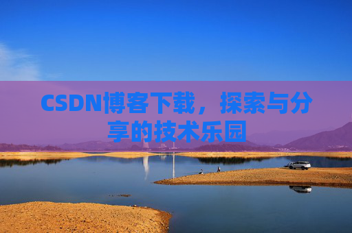 CSDN博客下载，探索与分享的技术乐园