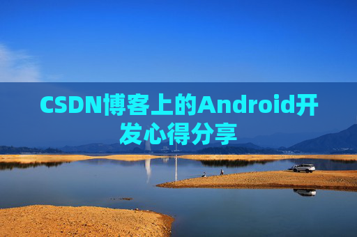 CSDN博客上的Android开发心得分享